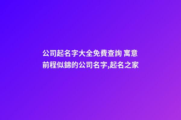 公司起名字大全免費查詢 寓意前程似錦的公司名字,起名之家